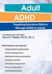 Kevin Blake – Adult ADHD, Targeting Executive Skills to Manage ADHD in Adults