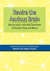 Daniel J. van Ingen – Rewire the Anxious Brain – Neuroscience-Be informed Treatment of Anxiety, Panic and Worry