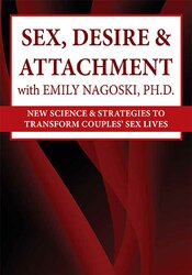 Emily Nagoski – Sex, Desire & Attachment with Emily Nagoski, Ph.D. – New Science & Strategies to Transform Couples’ Sex Lives