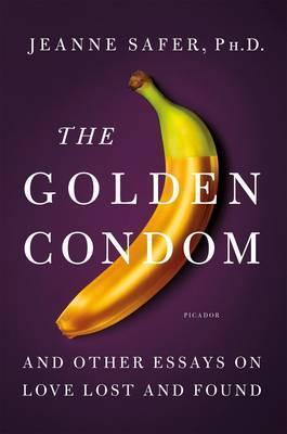 Jeanne Safer, PhD – The Golden Condom – And Other Essays on Love Lost and Found