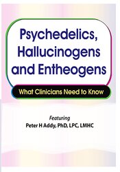 Peter H Addy – Psychedelics, Hallucinogens and Entheogens – What Clinicians Need to Know