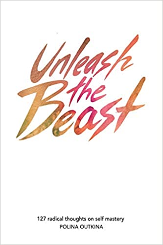 Polina Outkina – Unleash The Beast – 127 Radical Thoughts on Self Mastery