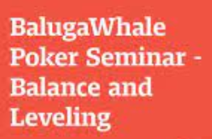 BalugaWhale Poker Seminar – Balance and Leveling