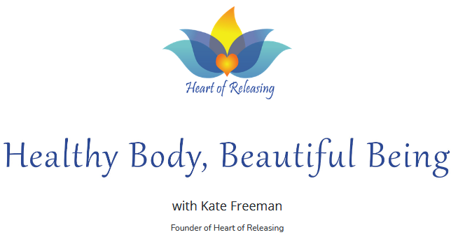 Kate Freeman - Heart Of Releasing - Healthy Body, Beautiful Being