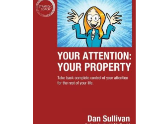 Dan Sullivan – Your Attention: Your Property: Take back complete control of your attention for the rest of your life