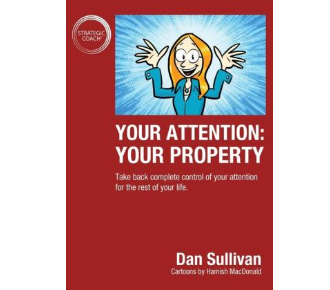 Dan Sullivan – Your Attention: Your Property: Take back complete control of your attention for the rest of your life