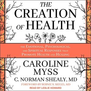 Caroline Myss, C. Norman Shealy - The Creation of Health: The Emotional, Psychological, and Spiritual Responses That Promote Health and Healing