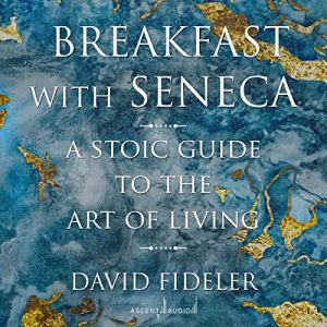 David Fideler - Breakfast with Seneca: A Stoic Guide to the Art of Living