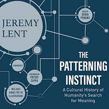 Jeremy Lent – The Patterning Instinct: A Cultural History of Humanity’s Search for Meaning